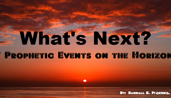 What’s Next?  7 Prophetic  Events on the Horizon!  Could 2024 be the year?